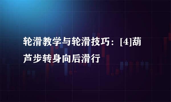 轮滑教学与轮滑技巧：[4]葫芦步转身向后滑行