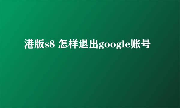 港版s8 怎样退出google账号