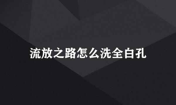 流放之路怎么洗全白孔