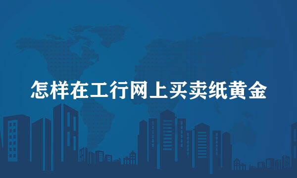 怎样在工行网上买卖纸黄金