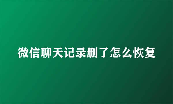 微信聊天记录删了怎么恢复