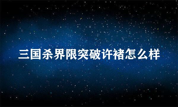 三国杀界限突破许褚怎么样