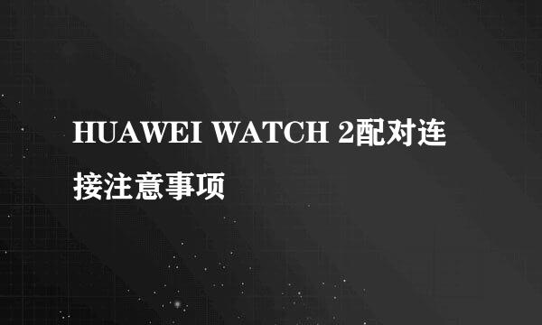 HUAWEI WATCH 2配对连接注意事项