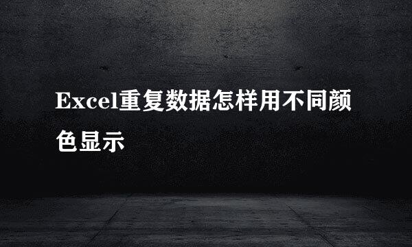 Excel重复数据怎样用不同颜色显示