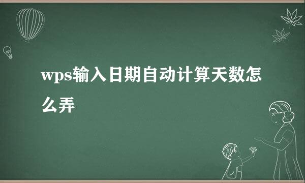 wps输入日期自动计算天数怎么弄