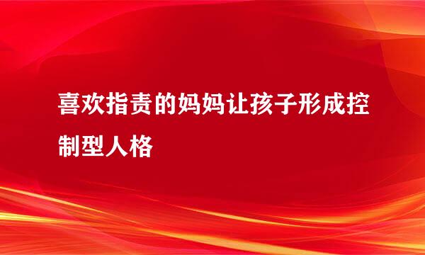 喜欢指责的妈妈让孩子形成控制型人格