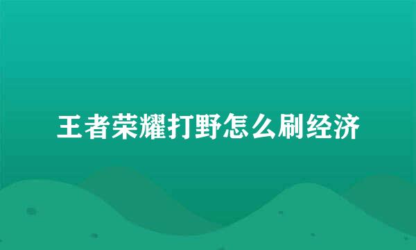 王者荣耀打野怎么刷经济