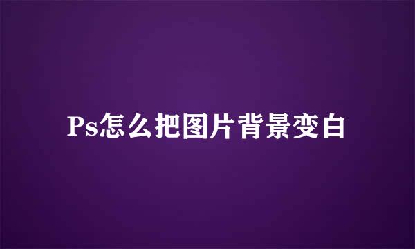 Ps怎么把图片背景变白