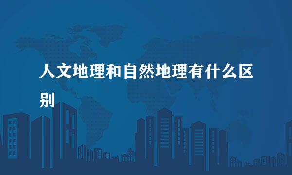 人文地理和自然地理有什么区别