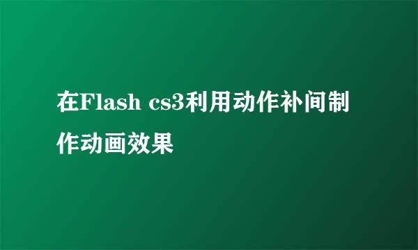 在Flash cs3利用动作补间制作动画效果