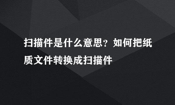 扫描件是什么意思？如何把纸质文件转换成扫描件
