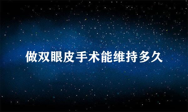 做双眼皮手术能维持多久