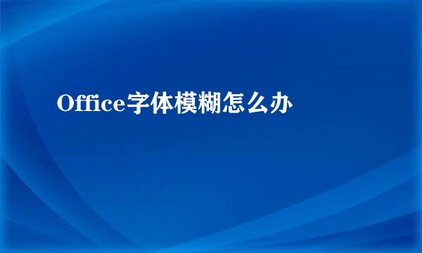 Office字体模糊怎么办