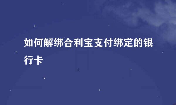 如何解绑合利宝支付绑定的银行卡