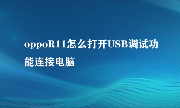 oppoR11怎么打开USB调试功能连接电脑
