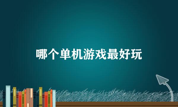 哪个单机游戏最好玩