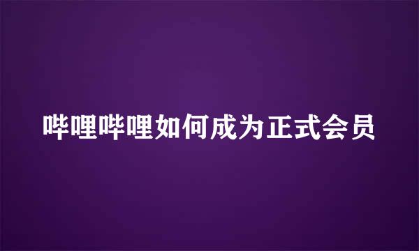 哔哩哔哩如何成为正式会员