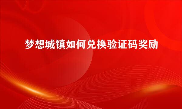 梦想城镇如何兑换验证码奖励