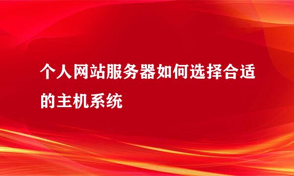 个人网站服务器如何选择合适的主机系统