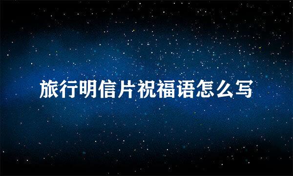 旅行明信片祝福语怎么写