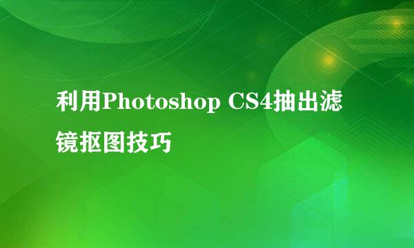 利用Photoshop CS4抽出滤镜抠图技巧