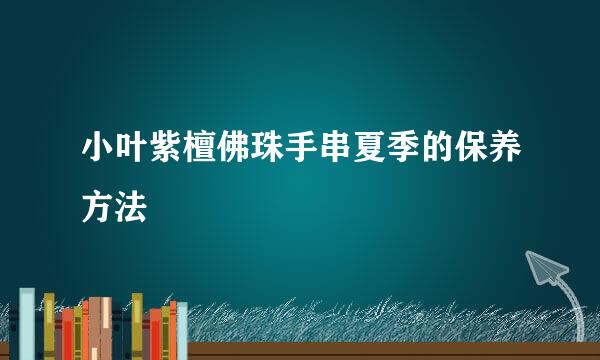 小叶紫檀佛珠手串夏季的保养方法