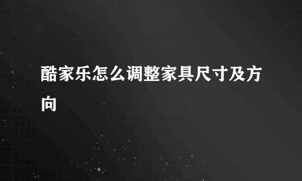 酷家乐怎么调整家具尺寸及方向