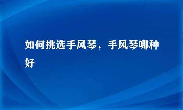 如何挑选手风琴，手风琴哪种好