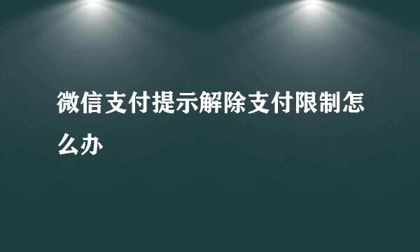 微信支付提示解除支付限制怎么办