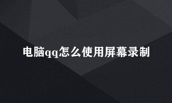 电脑qq怎么使用屏幕录制