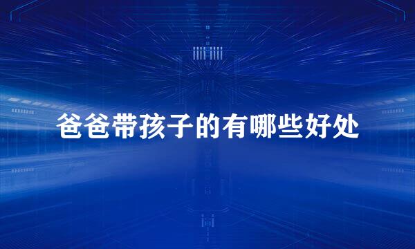 爸爸带孩子的有哪些好处