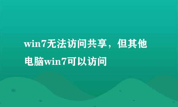 win7无法访问共享，但其他电脑win7可以访问