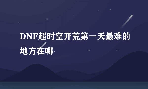 DNF超时空开荒第一天最难的地方在哪