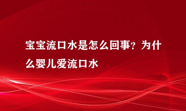 宝宝流口水是怎么回事？为什么婴儿爱流口水