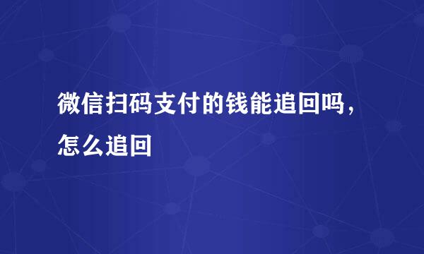 微信扫码支付的钱能追回吗，怎么追回
