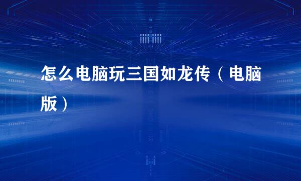 怎么电脑玩三国如龙传（电脑版）