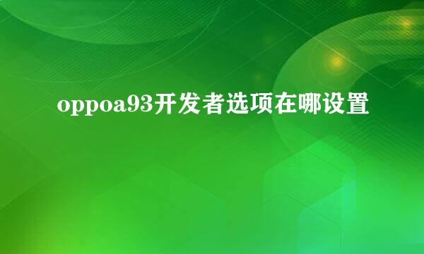 oppoa93开发者选项在哪设置