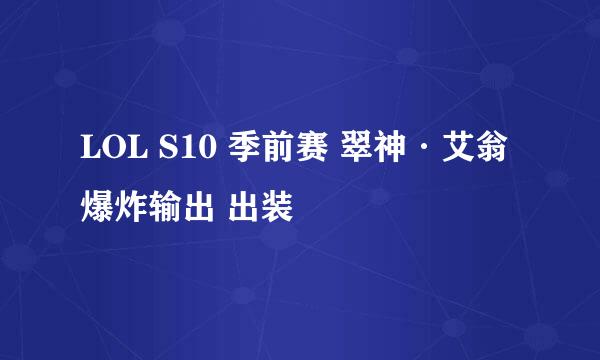 LOL S10 季前赛 翠神·艾翁爆炸输出 出装
