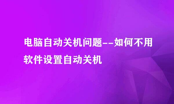 电脑自动关机问题--如何不用软件设置自动关机