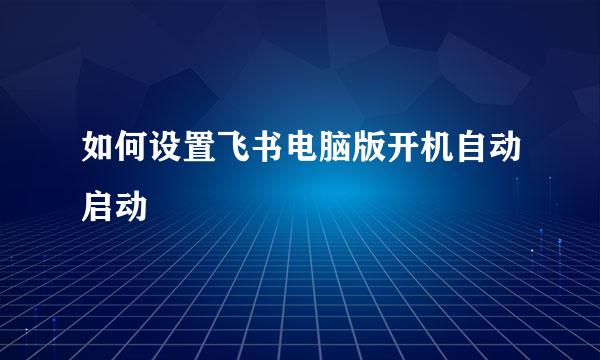如何设置飞书电脑版开机自动启动