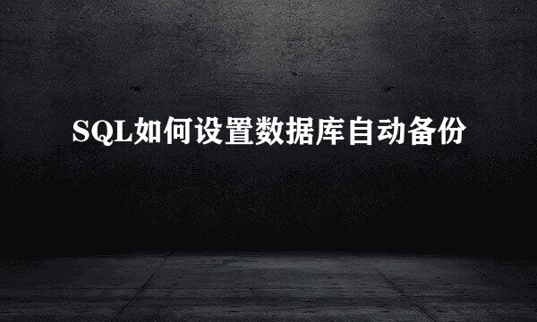 SQL如何设置数据库自动备份