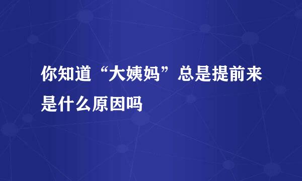 你知道“大姨妈”总是提前来是什么原因吗