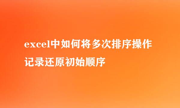 excel中如何将多次排序操作记录还原初始顺序
