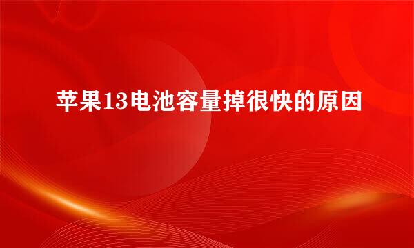 苹果13电池容量掉很快的原因