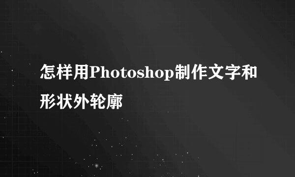 怎样用Photoshop制作文字和形状外轮廓