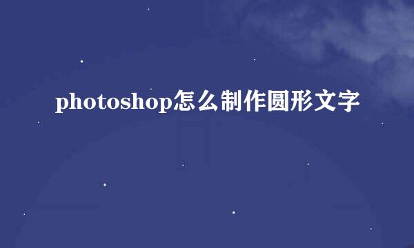 photoshop怎么制作圆形文字
