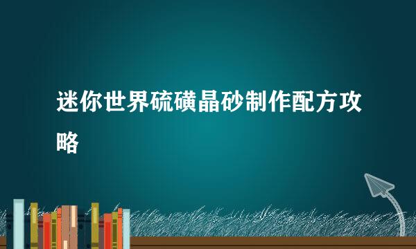 迷你世界硫磺晶砂制作配方攻略