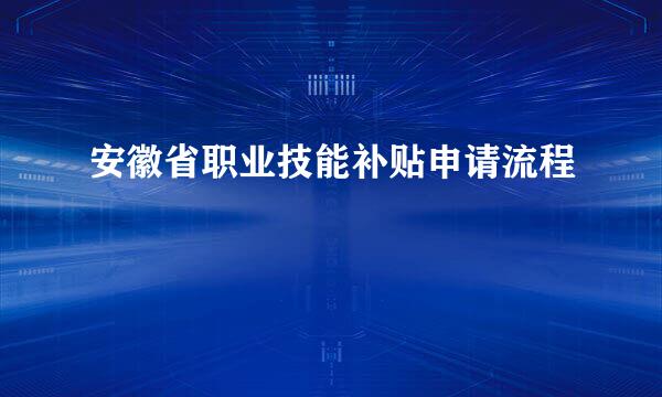 安徽省职业技能补贴申请流程