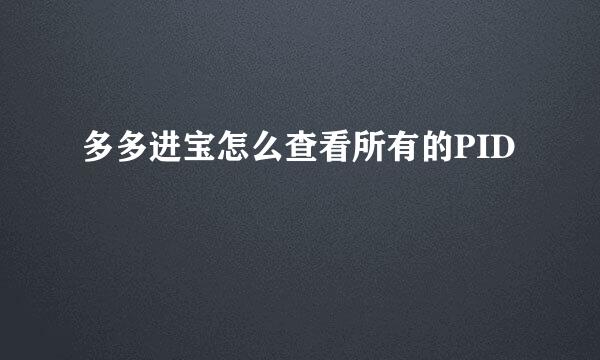 多多进宝怎么查看所有的PID