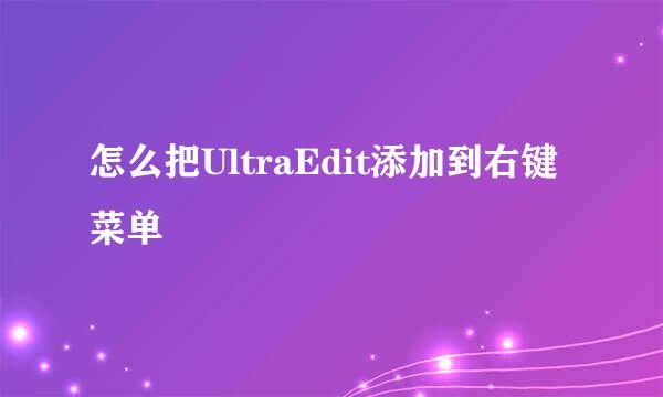 怎么把UltraEdit添加到右键菜单